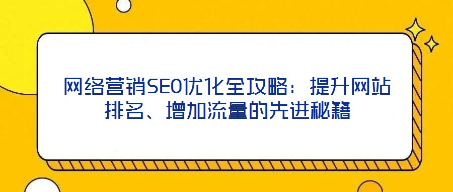 網絡營銷SEO優化全攻略:提升網站排名、增加流量的先進秘籍
