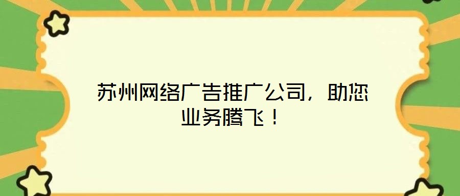 蘇州網絡廣告推廣公司,助您業務騰飛!