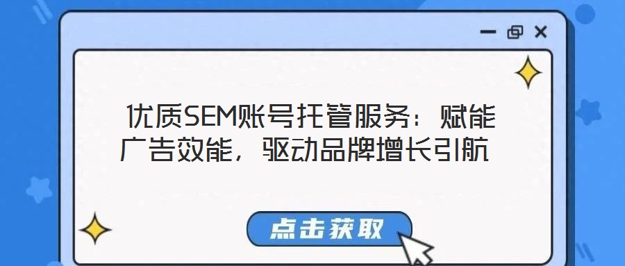 優(yōu)質(zhì)SEM賬號托管服務(wù):賦能廣告效能,驅(qū)動品牌增長引航