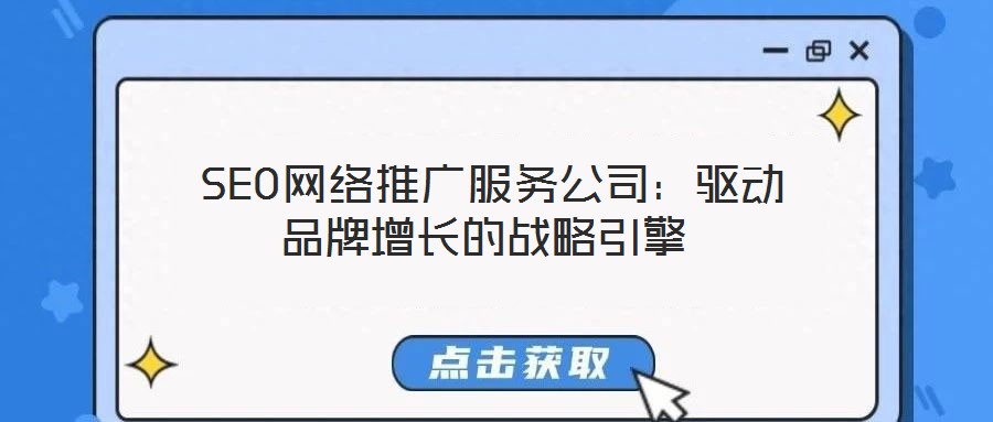 SEO網絡推廣服務公司:驅動品牌增長的戰略引擎