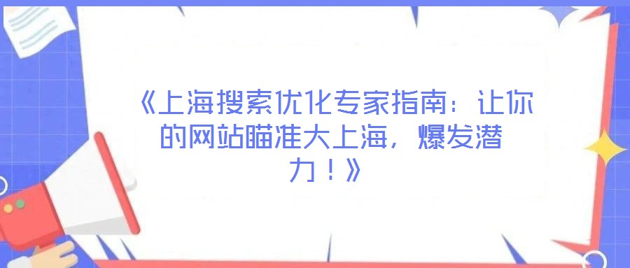 《上海搜索優化專家指南:讓你的網站瞄準大上海,爆發潛力!》