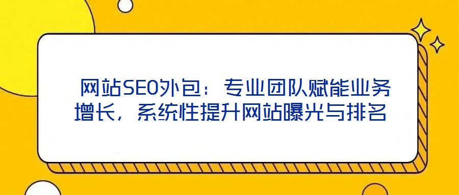 網站SEO外包:專業團隊賦能業務增長,系統性提升網站曝光與排名