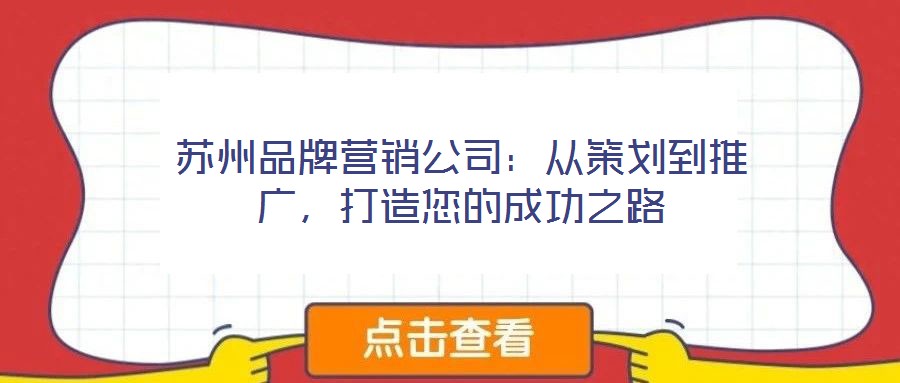 蘇州品牌營銷公司:從策劃到推廣,打造您的成功之路