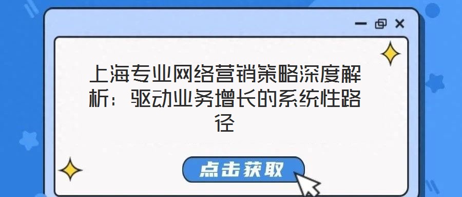 上海專業網絡營銷策略深度解析:驅動業務增長的系統性路徑