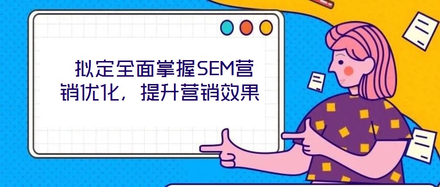 擬定全面掌握SEM營銷優化,提升營銷效果