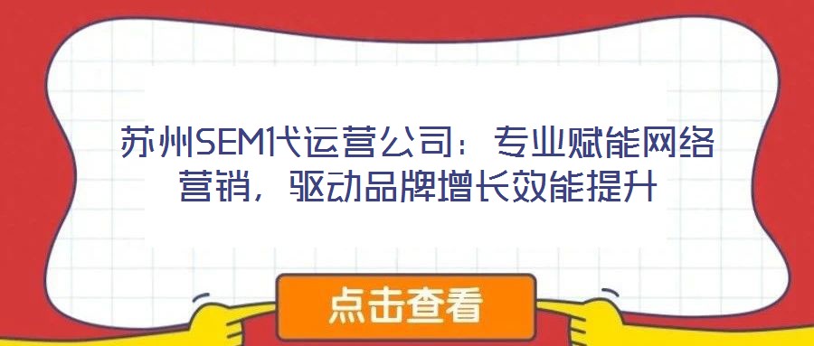 蘇州SEM代運營公司：專業賦能網絡營銷，驅動品牌增長效能提升