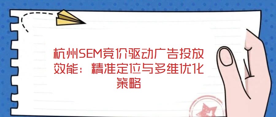 杭州SEM競價驅動廣告投放效能:精準定位與多維優化策略