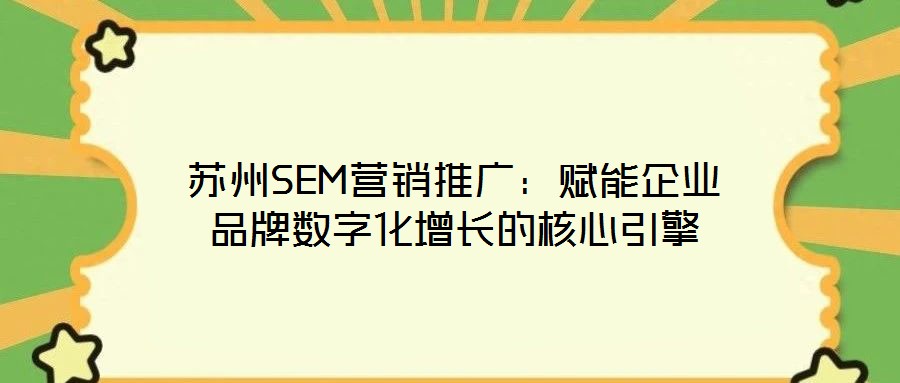 蘇州SEM營銷推廣:賦能企業品牌數字化增長的核心引擎