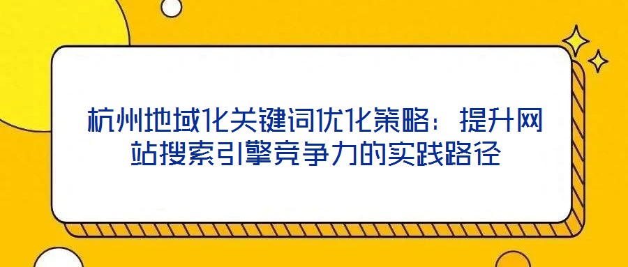 杭州地域化關鍵詞優化策略:提升網站搜索引擎競爭力的實踐路徑