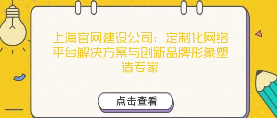 上海官網建設公司:定制化網絡平臺解決方案與創新品牌形象塑造專家