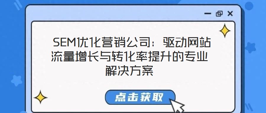 SEM優(yōu)化營(yíng)銷公司:驅(qū)動(dòng)網(wǎng)站流量增長(zhǎng)與轉(zhuǎn)化率提升的專業(yè)解決方案