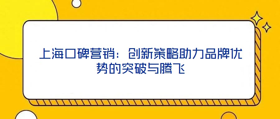 上海口碑營(yíng)銷:創(chuàng)新策略助力品牌優(yōu)勢(shì)的突破與騰飛
