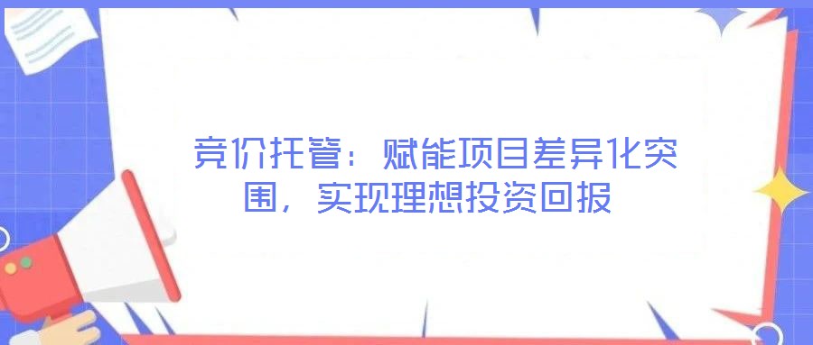 競價托管:賦能項(xiàng)目差異化突圍,實(shí)現(xiàn)理想投資回報