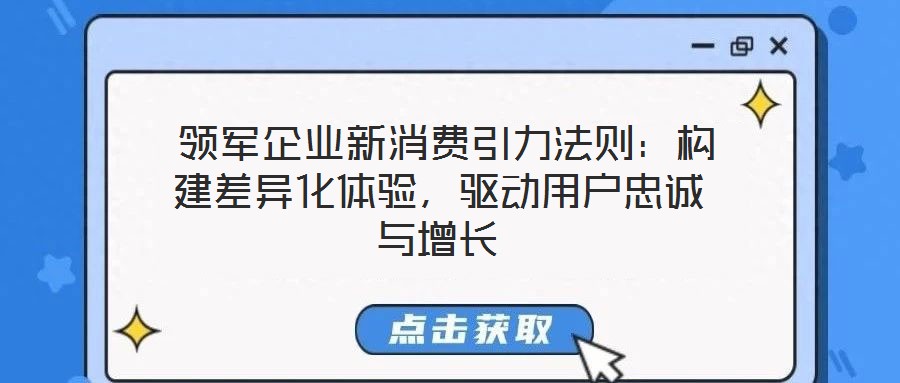 領(lǐng)軍企業(yè)新消費引力法則:構(gòu)建差異化體驗,驅(qū)動用戶忠誠與增長