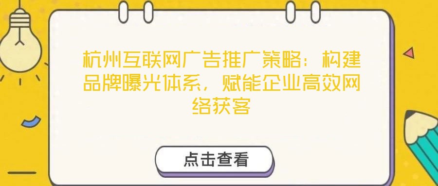 杭州互聯網廣告推廣策略:構建品牌曝光體系,賦能企業高效網絡獲客