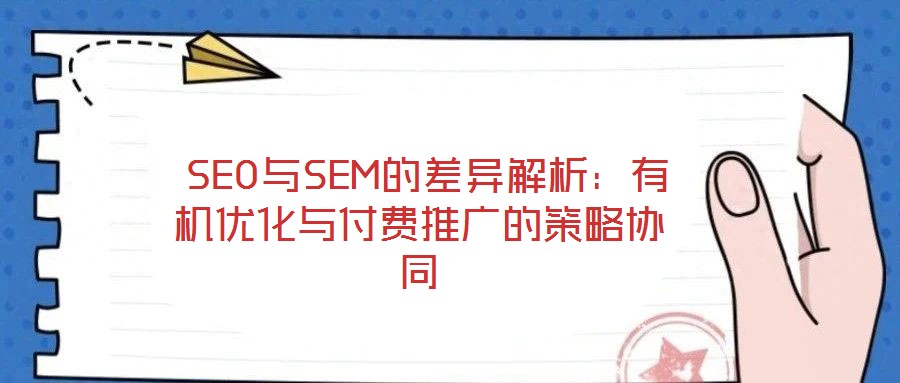 SEO與SEM的差異解析:有機優化與付費推廣的策略協同