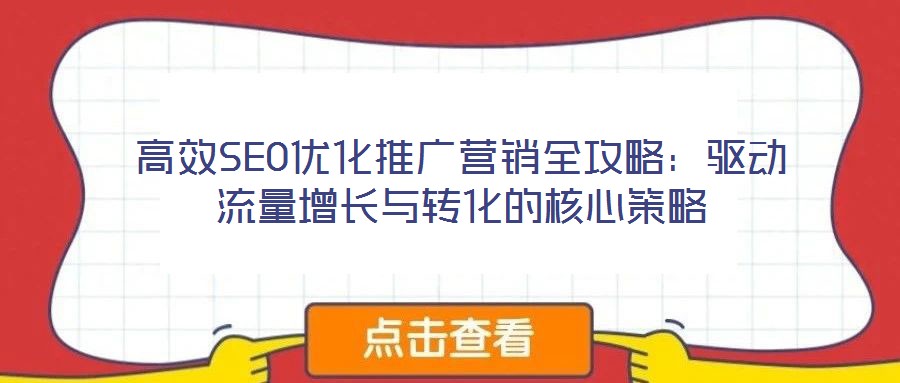 高效SEO優化推廣營銷全攻略:驅動流量增長與轉化的核心策略