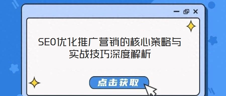 SEO優化推廣營銷的核心策略與實戰技巧深度解析