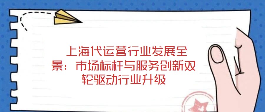  上海代運營行業(yè)發(fā)展全景：市場標桿與服務創(chuàng)新雙輪驅動行業(yè)升級
