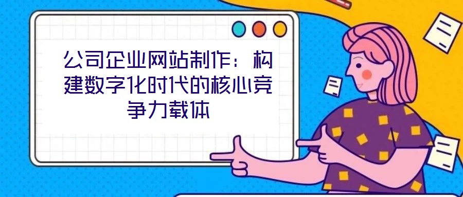 公司企業(yè)網(wǎng)站制作:構(gòu)建數(shù)字化時(shí)代的核心競(jìng)爭(zhēng)力載體