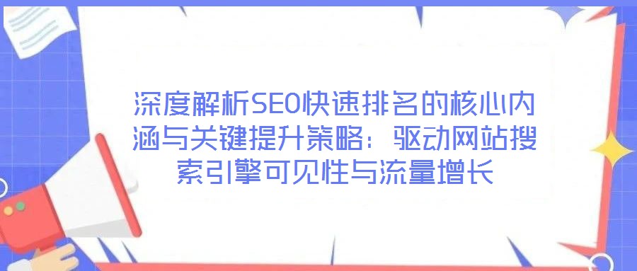 深度解析SEO快速排名的核心內(nèi)涵與關(guān)鍵提升策略：驅(qū)動網(wǎng)站搜索引擎可見性與流量增長