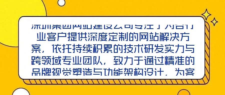 深圳集團網站建設公司專注于為各行業客戶提供深度定制的網站解決方案,依托持續積累的技術研發實力與跨領域專業團隊,致力于通過精準的品牌視覺塑造與功能架構設計,為客戶