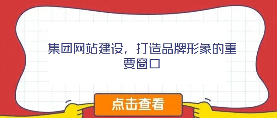 集團(tuán)網(wǎng)站建設(shè)，打造品牌形象的重要窗口
