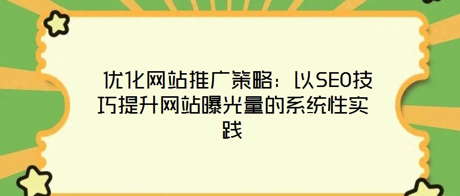 優(yōu)化網(wǎng)站推廣策略:以SEO技巧提升網(wǎng)站曝光量的系統(tǒng)性實踐