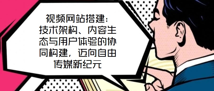 視頻網站搭建:技術架構、內容生態與用戶體驗的協同構建,邁向自由傳媒新紀元