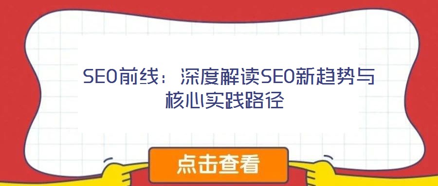 SEO前線:深度解讀SEO新趨勢與核心實(shí)踐路徑