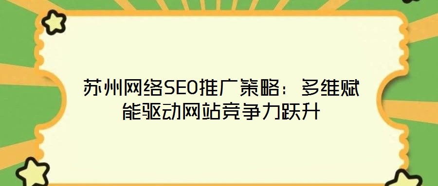 蘇州網絡SEO推廣策略:多維賦能驅動網站競爭力躍升