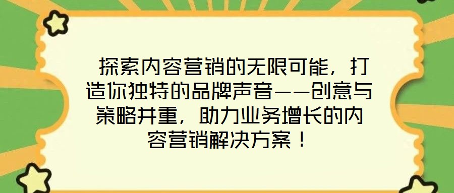 探索內容營銷的無限可能,打造你獨特的品牌聲音——創意與策略并重,助力業務增長的內容營銷解決方案!