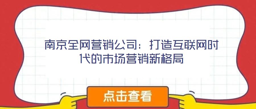 南京全網(wǎng)營銷公司:打造互聯(lián)網(wǎng)時代的市場營銷新格局