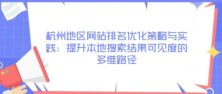 杭州地區(qū)網站排名優(yōu)化策略與實踐：提升本地搜索結果可見度的多維路徑