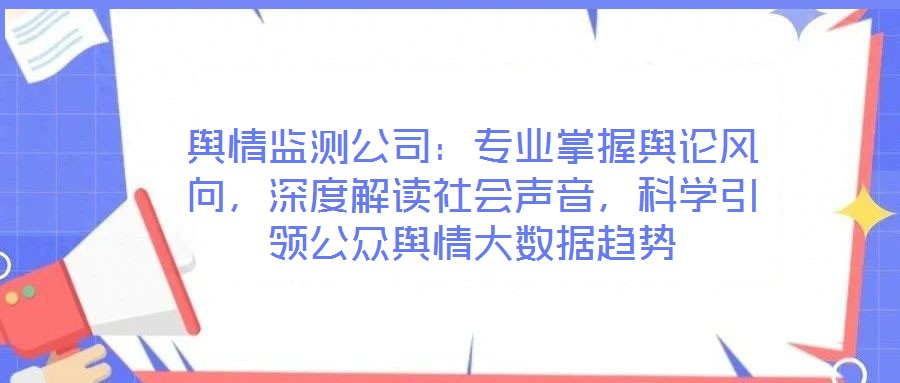 輿情監測公司：專業掌握輿論風向，深度解讀社會聲音，科學引領公眾輿情大數據趨勢