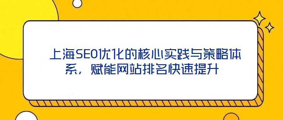 上海SEO優(yōu)化的核心實踐與策略體系,賦能網(wǎng)站排名快速提升