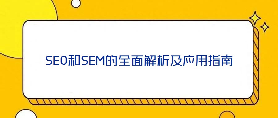SEO和SEM的全面解析及應(yīng)用指南