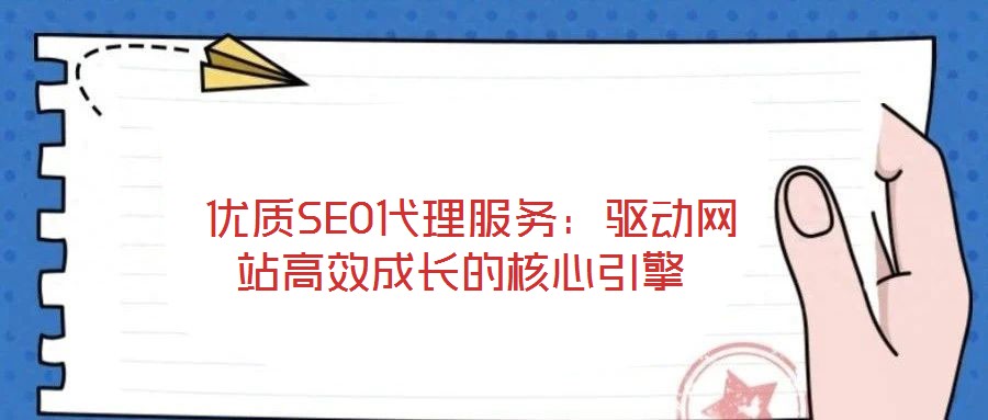 優(yōu)質(zhì)SEO代理服務:驅(qū)動網(wǎng)站高效成長的核心引擎