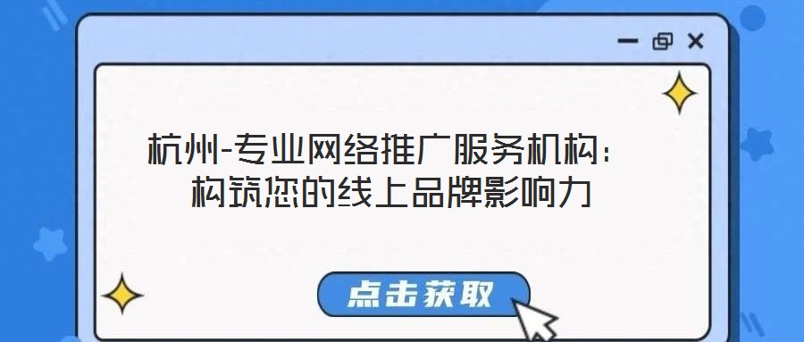 杭州-專業網絡推廣服務機構:構筑您的線上品牌影響力