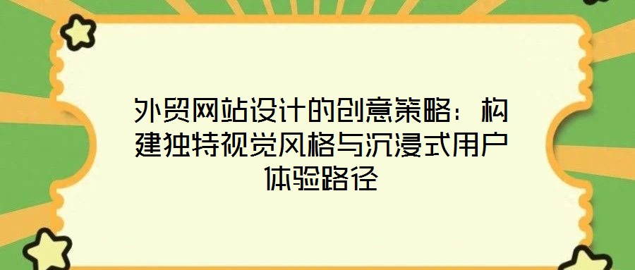 外貿網站設計的創意策略：構建獨特視覺風格與沉浸式用戶體驗路徑