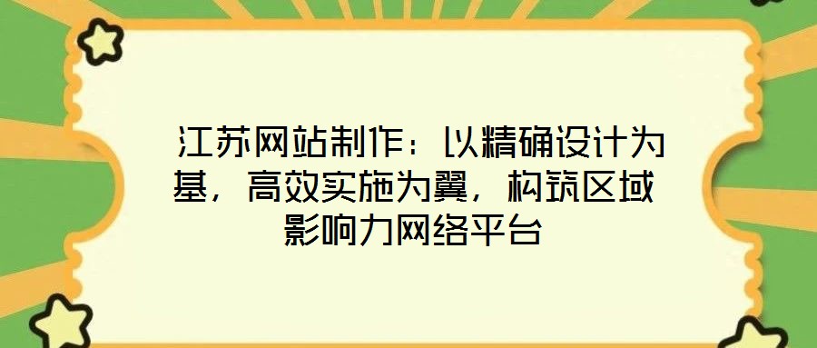  江蘇網站制作：以精確設計為基，高效實施為翼，構筑區域影響力網絡平臺