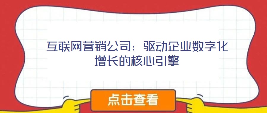 互聯(lián)網營銷公司:驅動企業(yè)數(shù)字化增長的核心引擎