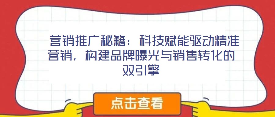 營銷推廣秘籍:科技賦能驅動精準營銷,構建品牌曝光與銷售轉化的雙引擎