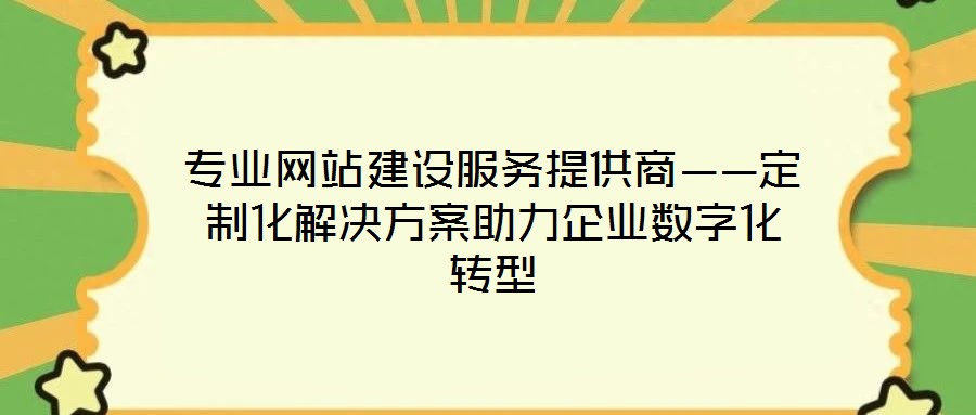 專業(yè)網(wǎng)站建設服務提供商——定制化解決方案助力企業(yè)數(shù)字化轉(zhuǎn)型