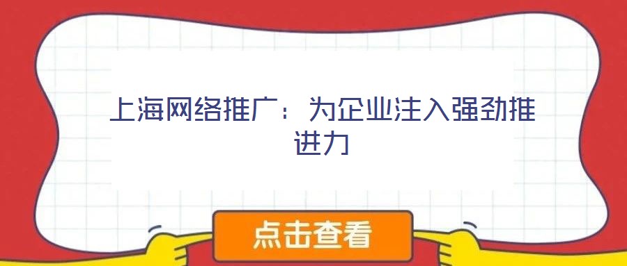 上海網(wǎng)絡(luò)推廣:為企業(yè)注入強(qiáng)勁推進(jìn)力