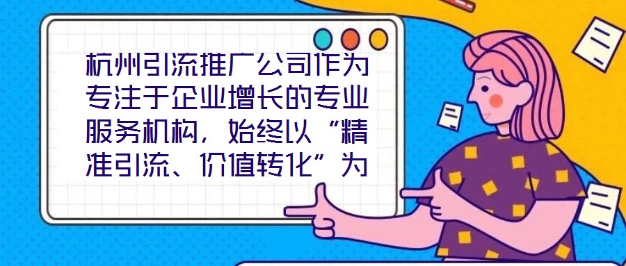 杭州引流推廣公司作為專注于企業(yè)增長的專業(yè)服務(wù)機(jī)構(gòu),始終以“精準(zhǔn)引流、價值轉(zhuǎn)化”為核心使命,致力于通過系統(tǒng)化的策略設(shè)計(jì)與數(shù)字化落地,助力客戶實(shí)現(xiàn)市場份額的快速擴(kuò)張