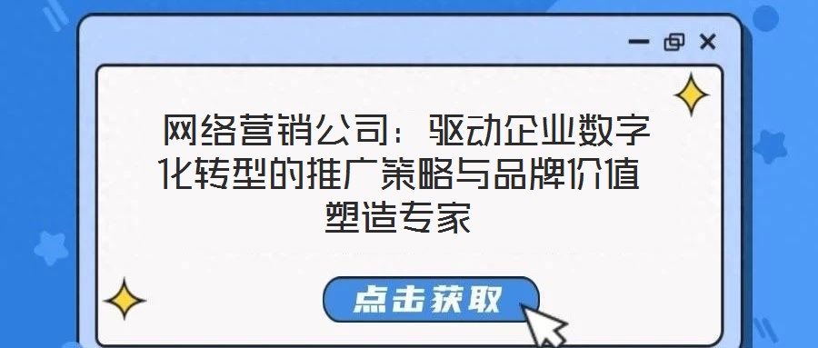 網絡營銷公司:驅動企業數字化轉型的推廣策略與品牌價值塑造專家