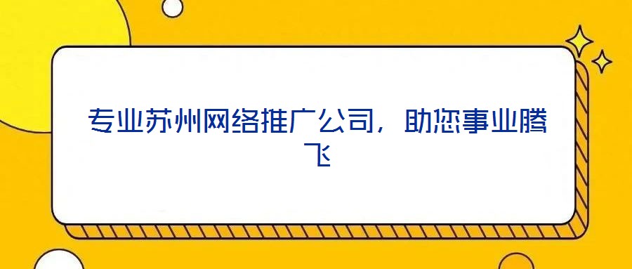 專業(yè)蘇州網(wǎng)絡(luò)推廣公司,助您事業(yè)騰飛