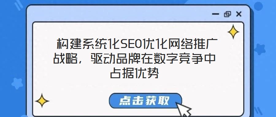 構建系統化SEO優化網絡推廣戰略,驅動品牌在數字競爭中占據優勢
