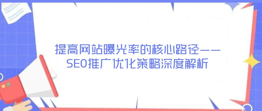 提高網站曝光率的核心路徑——SEO推廣優化策略深度解析